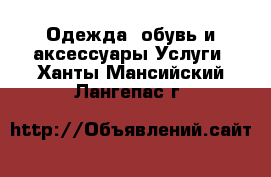 Одежда, обувь и аксессуары Услуги. Ханты-Мансийский,Лангепас г.